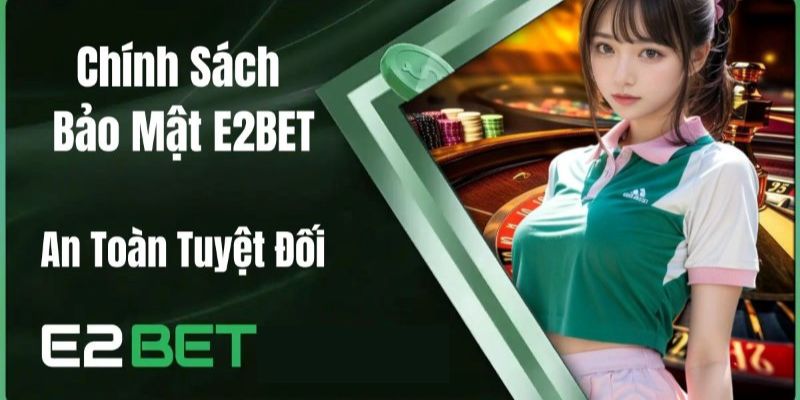 Các chính sách bảo mật quan trọng tại E2bet mà người dùng cần biết