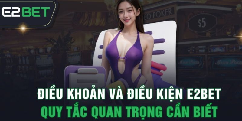 Chơi E2bet an toàn - Hiểu rõ điều khoản điều kiện là chìa khóa