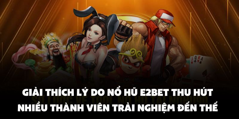 Giải thích lý do nổ hũ E2BET thu hút nhiều thành viên trải nghiệm đến thế