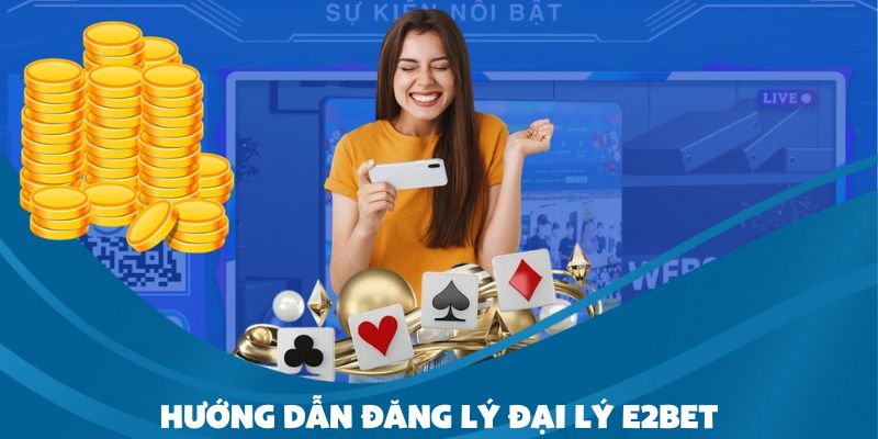 Hướng dẫn chi tiết các bước đăng ký đại lý E2bet