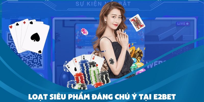 Khám phá những siêu phẩm giải trí được yêu thích nhất tại E2bet