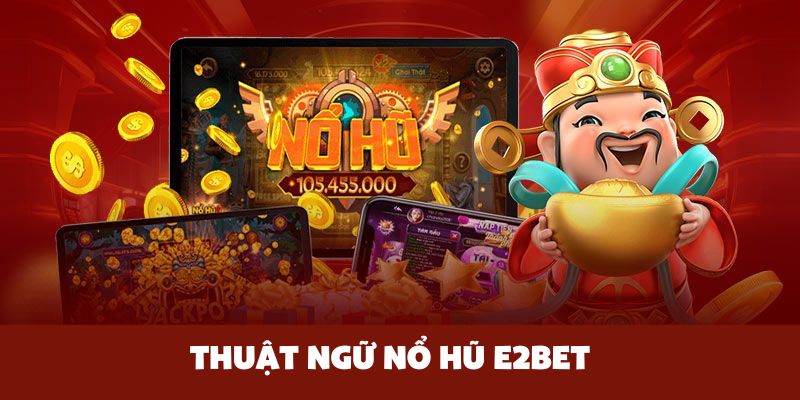Thuật ngữ nổ hũ E2BET mà mỗi bet thủ cần nên nắm vững